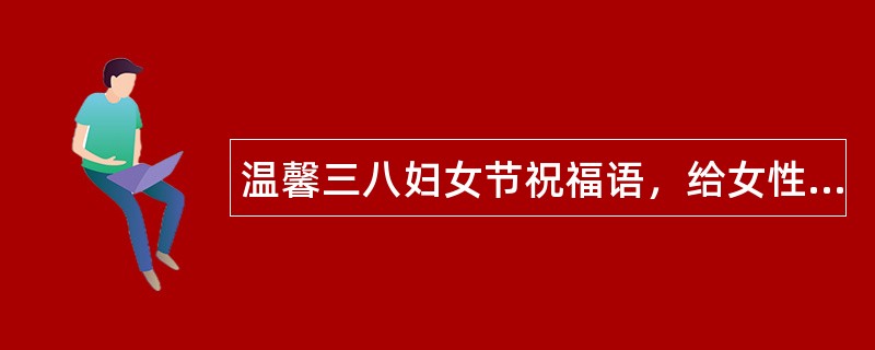 温馨三八妇女节祝福语，给女性朋友亲昵问候