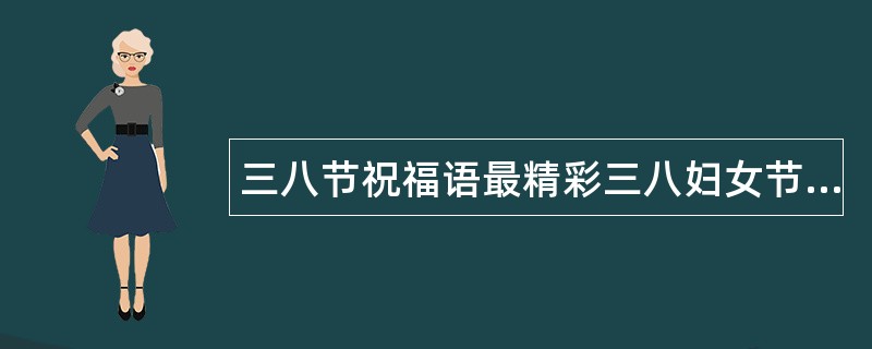 三八节祝福语最精彩三八妇女节祝福语