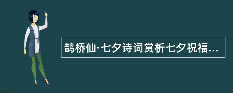 鹊桥仙·七夕诗词赏析七夕祝福语灵感