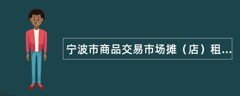 宁波市商品交易市场摊（店）租赁合同（参考文本）