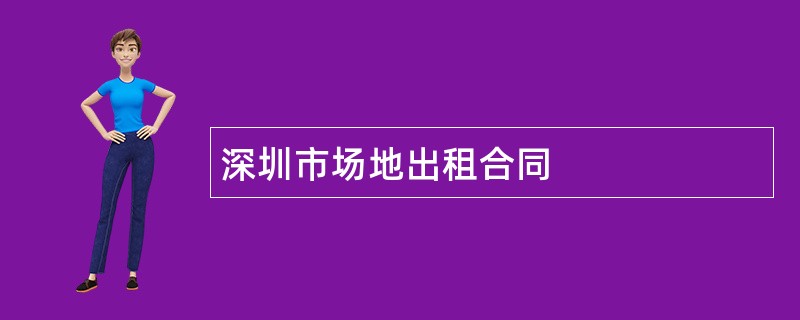 深圳市场地出租合同