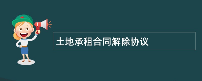 土地承租合同解除协议