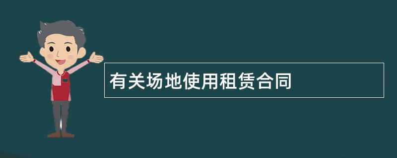 有关场地使用租赁合同