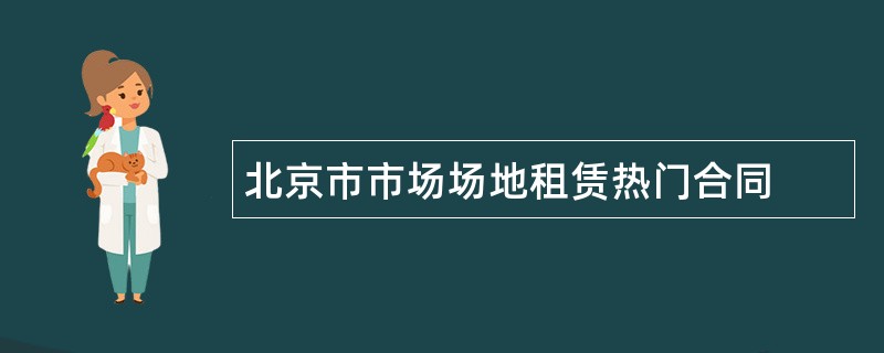 北京市市场场地租赁热门合同