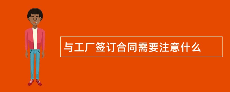 与工厂签订合同需要注意什么