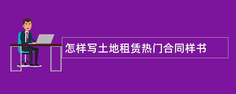 怎样写土地租赁热门合同样书